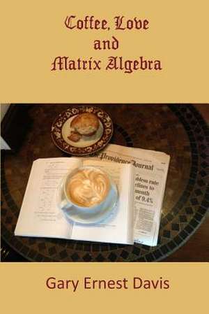 Coffee, Love and Matrix Algebra de Gary Ernest Davis