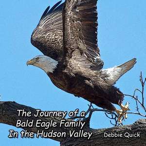 The Journey of a Bald Eagle Family de Debbie Quick