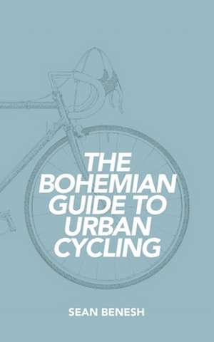 The Bohemian Guide to Urban Cycling de Sean Benesh