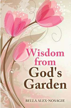 Wisdom from God's Garden de Bella Alex-Nosagie