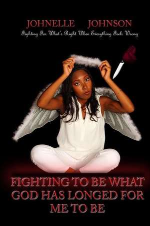 Fighting to Be What God Has Longed for Me to Be de Johnelle Johnson