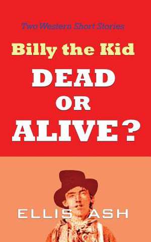 Billy the Kid, Dead or Alive? de Ellis Ash