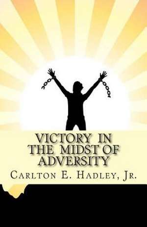 Victory in the Midst of Adversity de Carlton E. Hadley Jr