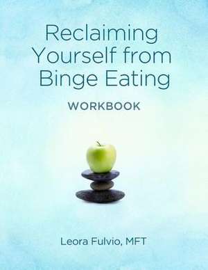 Reclaiming Yourself from Binge Eating - The Workbook de Leora Fulvio