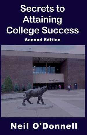 Secrets to Attaining College Success, 2nd Ed: Using the Art and Science of Improvisation to Succeed at Work...and at Life de Neil O'Donnell