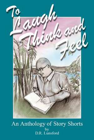 To Laugh, Think, and Feel. an Anthology of Story Shorts by D.R. Lunsford de D. R. Lunsford