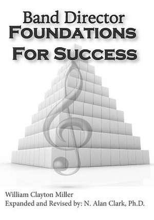 Band Director Foundations for Success de William Clayton Miller