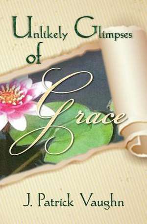 Unlikely Glimpses of Grace de J. Patrick Vaughn