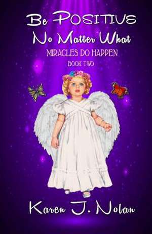 Be Positive, No Matter What - Miracles Do Happen de Karen J. Nolan