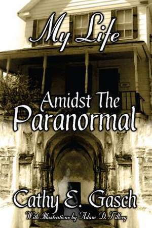 My Life Amidst the Paranormal de Cathy E. Gasch