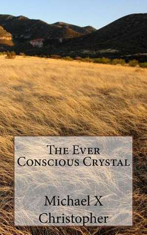 The Ever Conscious Crystal de Michael X. Christopher