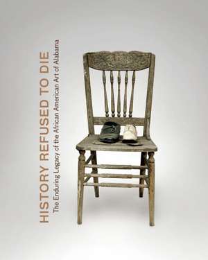 History Refused to Die: The Enduring Legacy of African American Art in Alabama de Horace Randall Williams