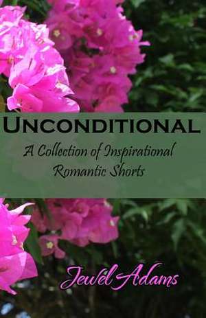 Unconditional: A Collection of Inspirational Romantic Shorts de Jewel Adams