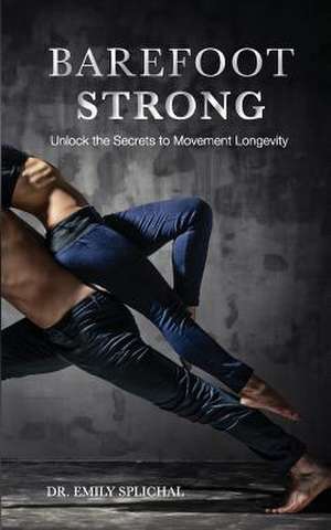 Barefoot Strong de Dr Emily Splichal