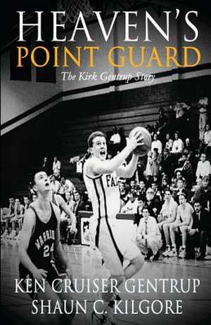 Heaven's Point Guard: The Kirk Gentrup Story de Ken Cruiser Gentrup