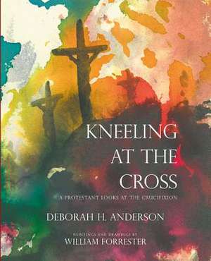 Kneeling at the Cross: A Protestant Looks at the Crucifixion de Deborah H. Anderson