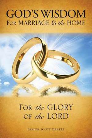 God's Wisdom for Marriage & the Home (Second Edition) de Scott Markle