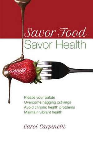 Savor Food--Savor Health de Carol Carpinelli