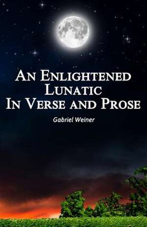 An Enlightened Lunatic in Verse and Prose de Gabriel Weiner