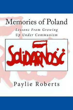 Memories of Poland, Lessons from Growing Up Under Communism de Paylie Roberts