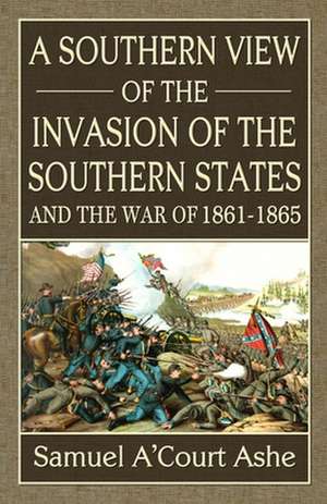 A Southern View of the Invasion of the Southern States and War of 1861-65 de Samuel A. Ashe