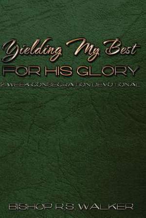 Yielding My Best for His Glory de Bishop R. S. Walker