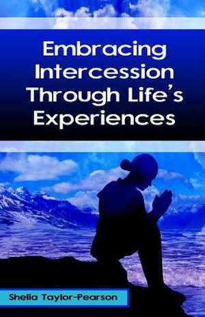 Embracing Intercession Through Life's Experiences de Shelia Taylor-Pearson