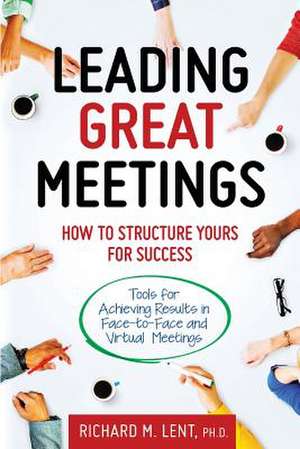 Leading Great Meetings de Richard M. Lent Ph. D.