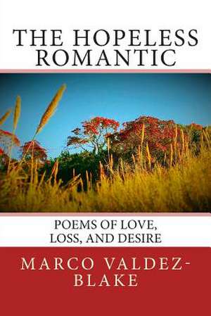 The Hopeless Romantic (Poems and Songs of Love, Loss, and Desire) de Marco a. Valdez-Blake