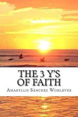 The 3 Y's of Faith de Amaryllis Sanchez Wohlever MD