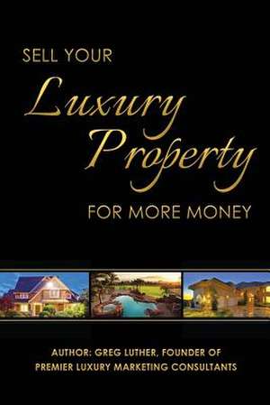 Sell Your Luxury Property for More Money de Greg Luther