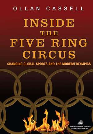 Inside the Five Ring Circus: Changing Global Sports and the Modern Olympics de Ollan Cassell