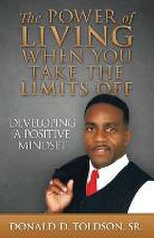 THE POWER OF LIVING WHEN YOU TAKE THE LIMITS OFF de Sr. Donald Dontae Toldson