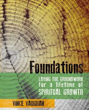 Foundations: Laying the Groundwork for a Lifetime of Spiritual Growth de Vince Vaughan