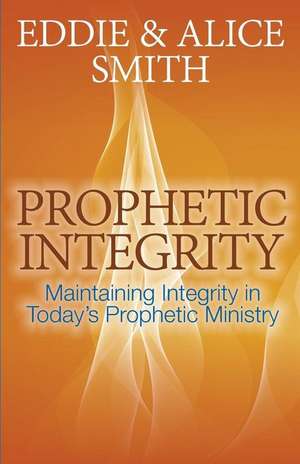 Prophetic Integrity: Maintaining Integrity in Today's Prophetic Ministry de Eddie Smith