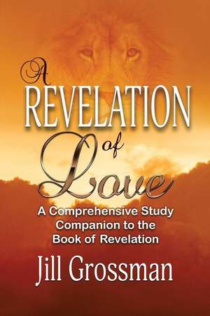 A Revelation of Love: A Comprehensive Study Companion to the Book of Revelation de Jill Grossman