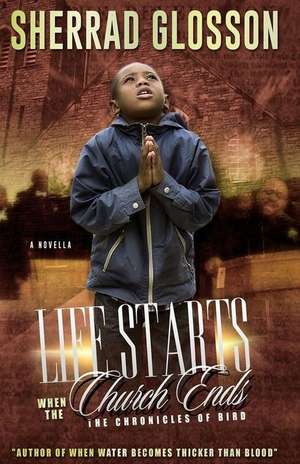 Life Starts When the Church Ends: The Chronicles of Bird de MR Sherrad O'Neil Glosson