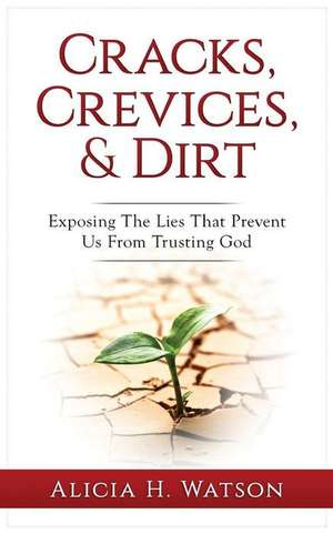 Cracks, Crevices, and Dirt: Exposing the Lies That Prevent Us From Trusting God de Alicia H. Watson