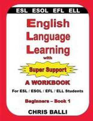 English Language Learning with Super Support: Beginners - Book 1: A WORKBOOK For ESL / ESOL / EFL / ELL Students de Chris Balli