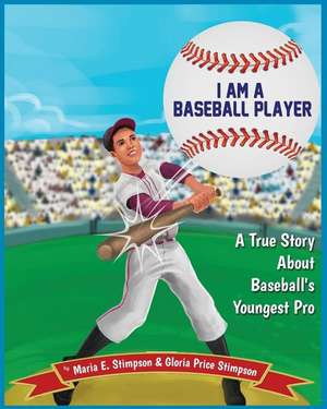 I Am A Baseball Player: A True Story About Baseball's Youngest Pro de Gloria Price Stimpson