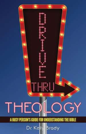 Drive Thru Theology: A Busy Person's Guide for Understanding the Bible de Kelly Brady