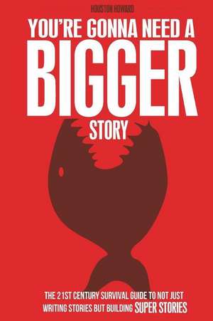 You're Gonna Need a Bigger Story: The 21st Century Survival Guide To Not Just Telling Stories, But Building Super Stories de Houston Howard