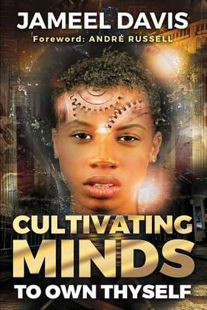 Cultivating Minds To Own Thyself de Jameel D Davis