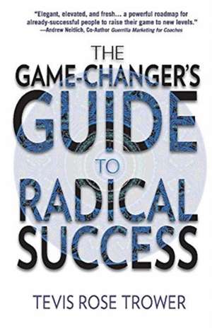 The Game Changer's Guide to Radical Success de Tevis Trower