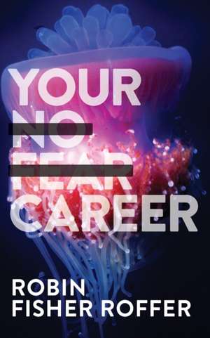 Your No Fear Career de Robin Fisher Roffer