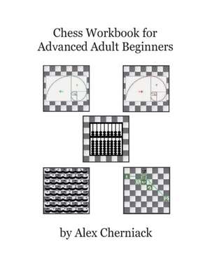 Chess Workbook for Advanced Adult Beginners de Alex Cherniack