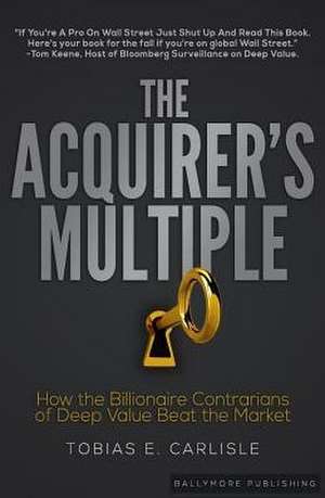 The Acquirer's Multiple: How the Billionaire Contrarians of Deep Value Beat the Market de Tobias E. Carlisle