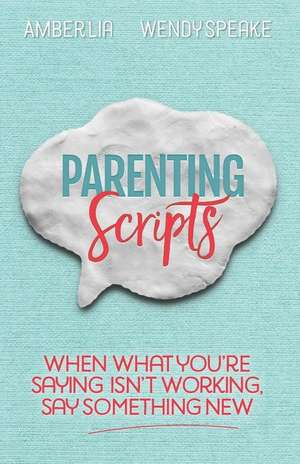 Parenting Scripts: When What You're Saying Isn't Working, Say Something New de Wendy Speake