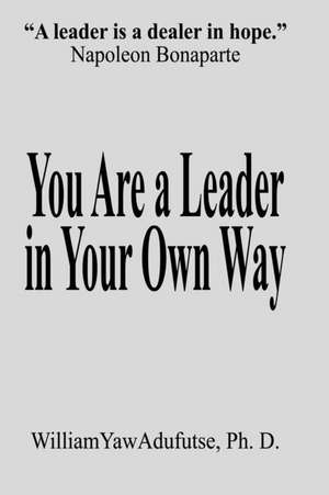 You Are a Leader in Your Own Way de Adufutse Ph. D. William Yaw