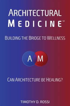 Architectural Medicine: Building the Bridge to Wellness de Timothy D. Rossi